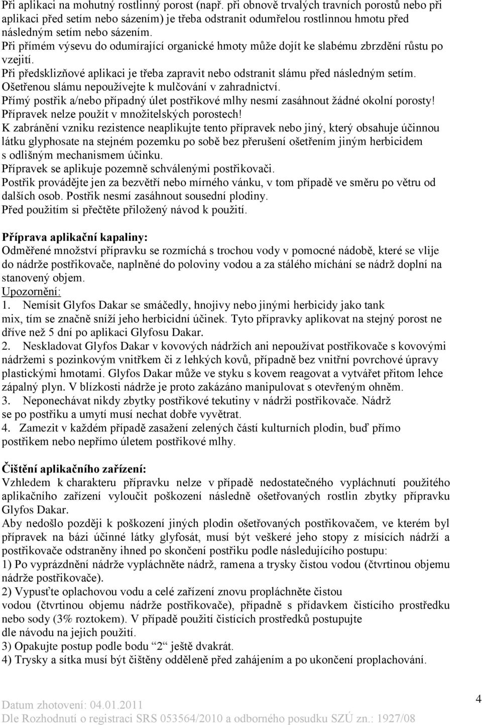 Při přímém výsevu do odumírající organické hmoty může dojít ke slabému zbrzdění růstu po vzejití. Při předsklizňové aplikaci je třeba zapravit nebo odstranit slámu před následným setím.