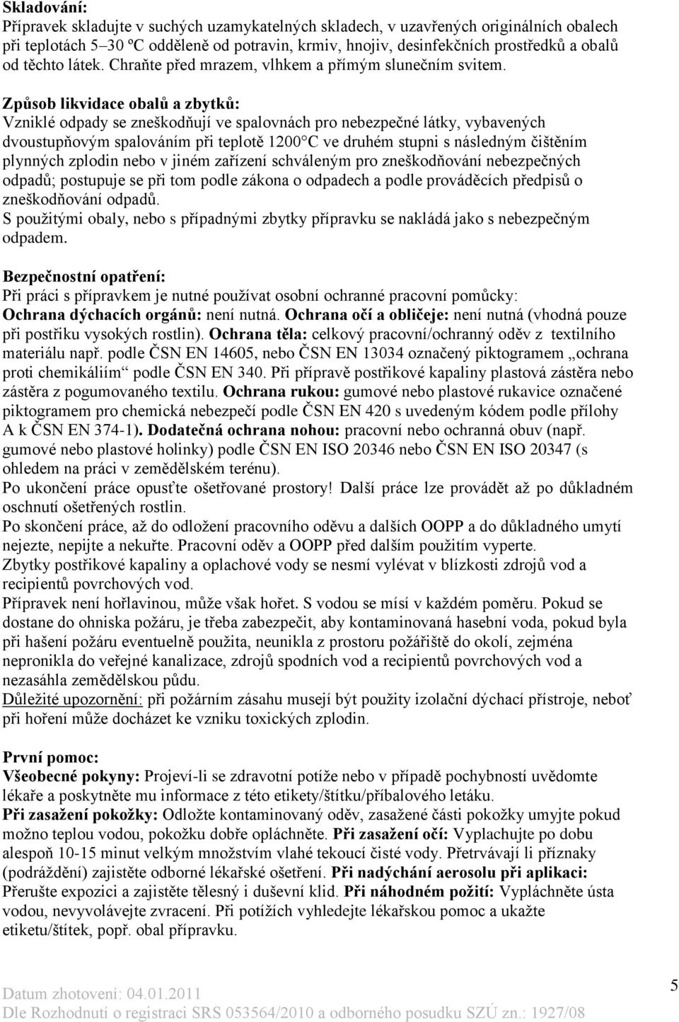 Způsob likvidace obalů a zbytků: Vzniklé odpady se zneškodňují ve spalovnách pro nebezpečné látky, vybavených dvoustupňovým spalováním při teplotě 1200 C ve druhém stupni s následným čištěním