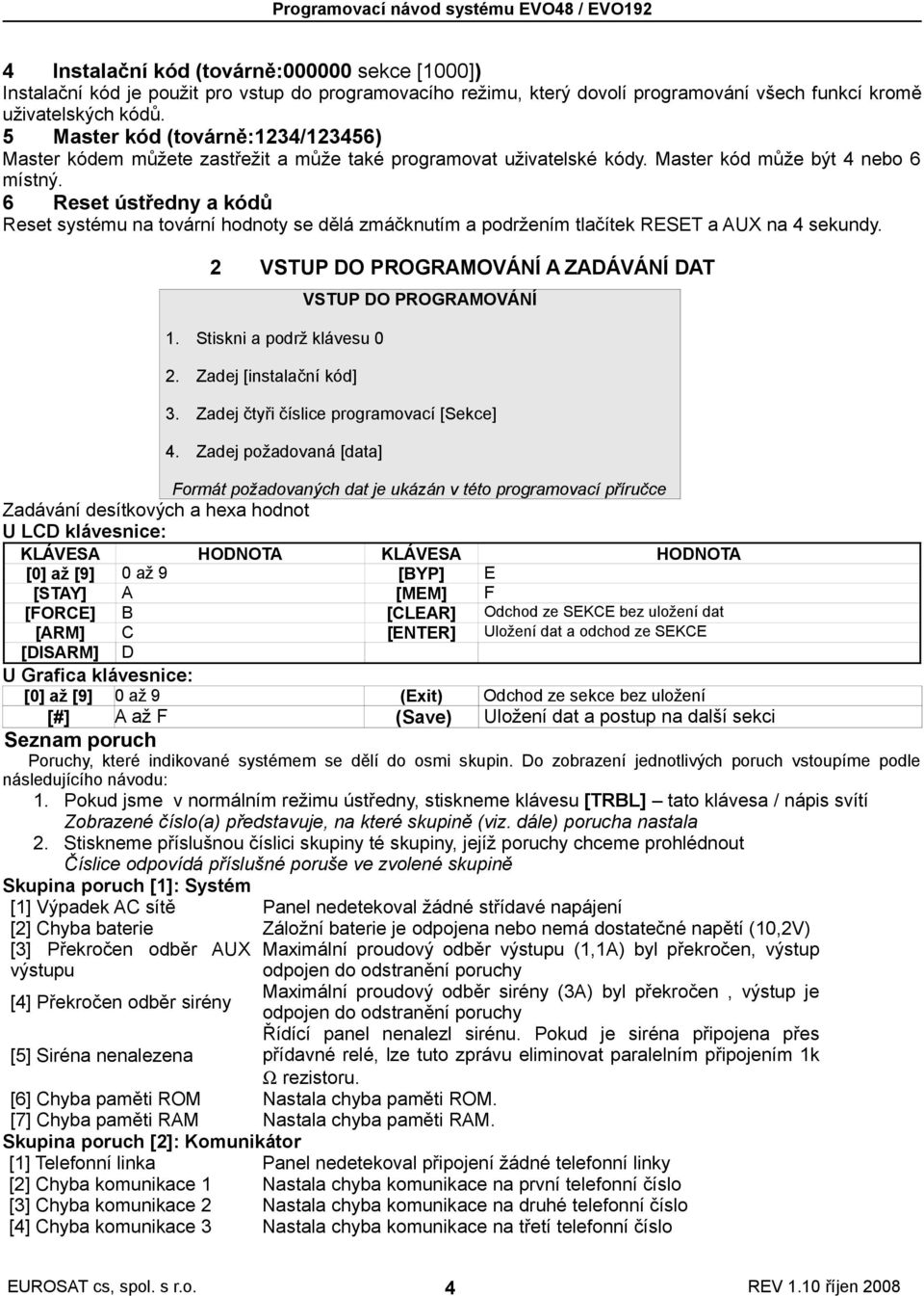 6 Reset ústředny a kódů Reset systému na tovární hodnoty se dělá zmáčknutím a podržením tlačítek RESET a AUX na 4 sekundy. 2 VSTUP DO PROGRAMOVÁNÍ A ZADÁVÁNÍ DAT 1. Stiskni a podrž klávesu 0 2.