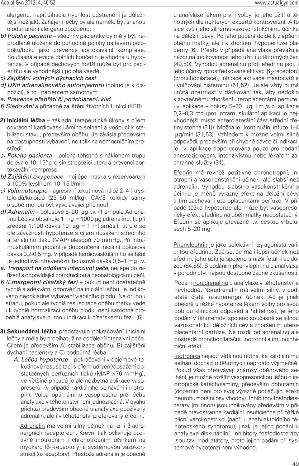 Současná elevace dolních končetin je vhodná u hypotenze. V případě dechových obtíží může být pro pacientku ale výhodnější i poloha vsedě.