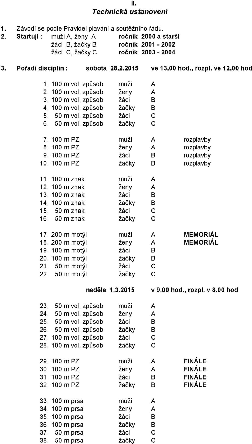 způsob žáci C 6. 50 m vol. způsob žačky C 7. 100 m PZ muži A rozplavby 8. 100 m PZ ženy A rozplavby 9. 100 m PZ žáci B rozplavby 10. 100 m PZ žačky B rozplavby 11. 100 m znak muži A 12.