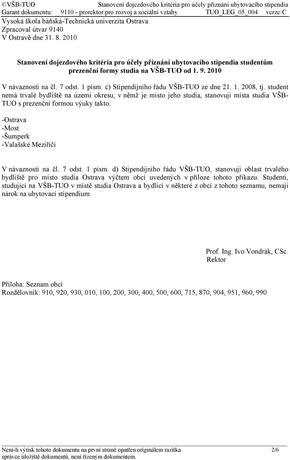 student nemá trvalé bydliště na území okresu, v němž je místo jeho studia, stanovuji místa studia VŠB- TUO s prezenční formou výuky takto: -Ostrava -Most -Šumperk -Valašské Meziříčí V návaznosti na