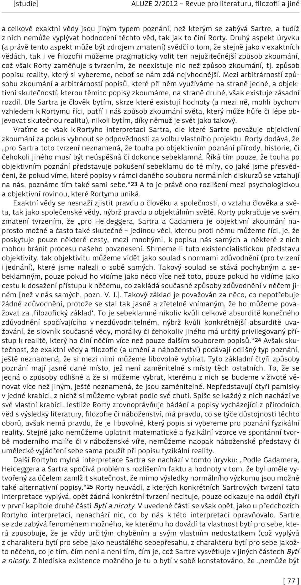 což však Rorty zaměňuje s tvrzením, že neexistuje nic než způsob zkoumání, tj. způsob popisu reality, který si vybereme, neboť se nám zdá nejvhodnější.