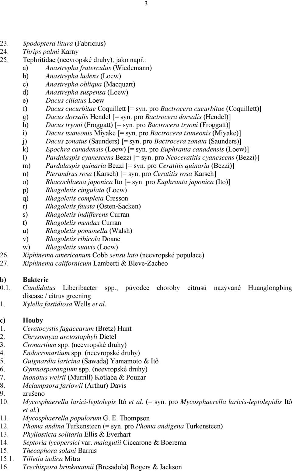 pro Bactrocera cucurbitae (Coquillett)] g) Dacus dorsalis Hendel [= syn. pro Bactrocera dorsalis (Hendel)] h) Dacus tryoni (Froggatt) [= syn.