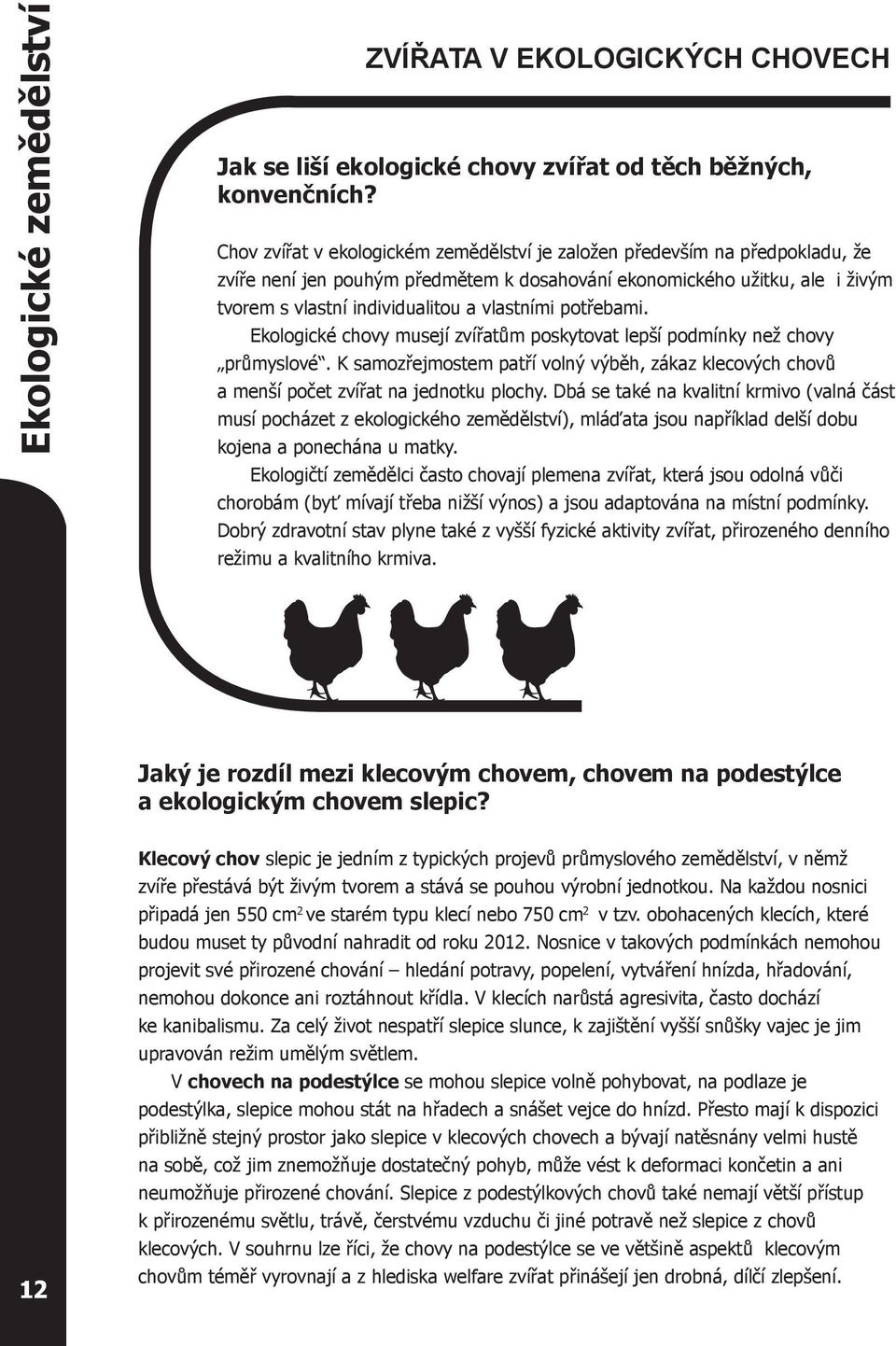 potřebami. Ekologické chovy musejí zvířatům poskytovat lepší podmínky než chovy průmyslové. K samozřejmostem patří volný výběh, zákaz klecových chovů a menší počet zvířat na jednotku plochy.