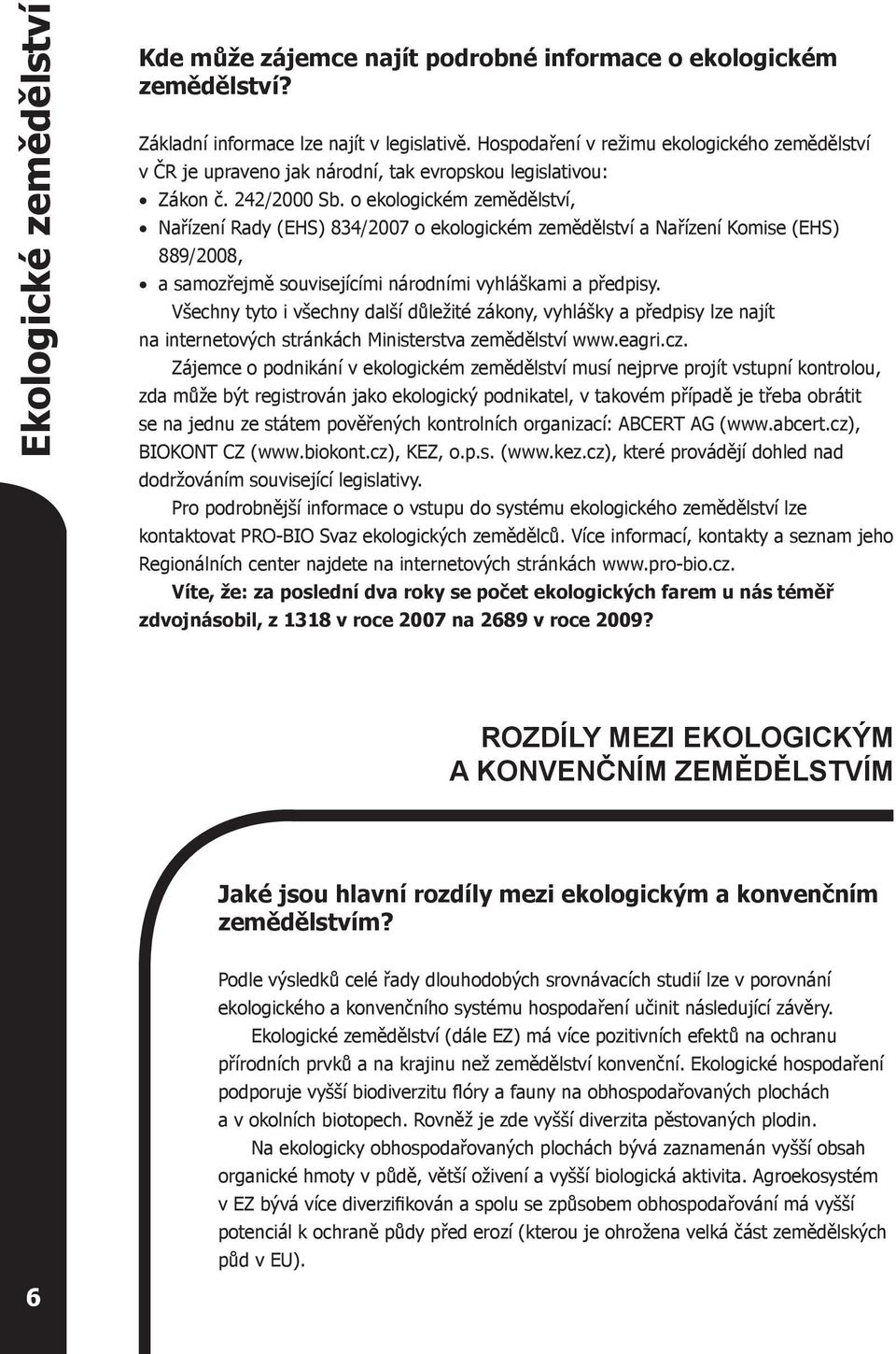 o ekologickém zemědělství, Nařízení Rady (EHS) 834/2007 o ekologickém zemědělství a Nařízení Komise (EHS) 889/2008, a samozřejmě souvisejícími národními vyhláškami a předpisy.