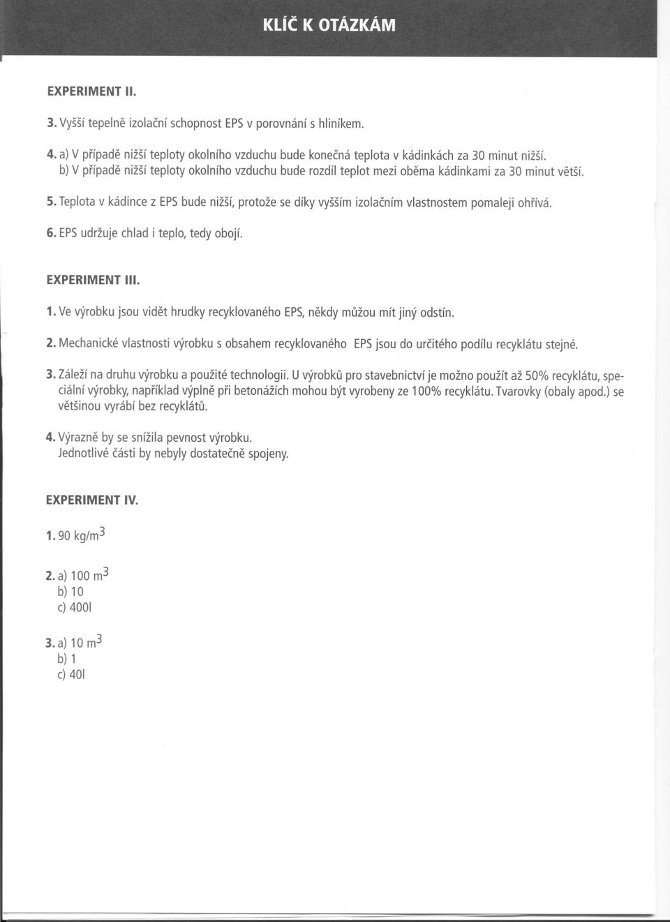 Teplota v kádince z EPS bude nižší, protože se díky vyšším izolacním vlastnostem pomaleji ohrívá. 6. EPS udržuje chlad i teplo, tedy obojí. EXPERIMENT III. 1.