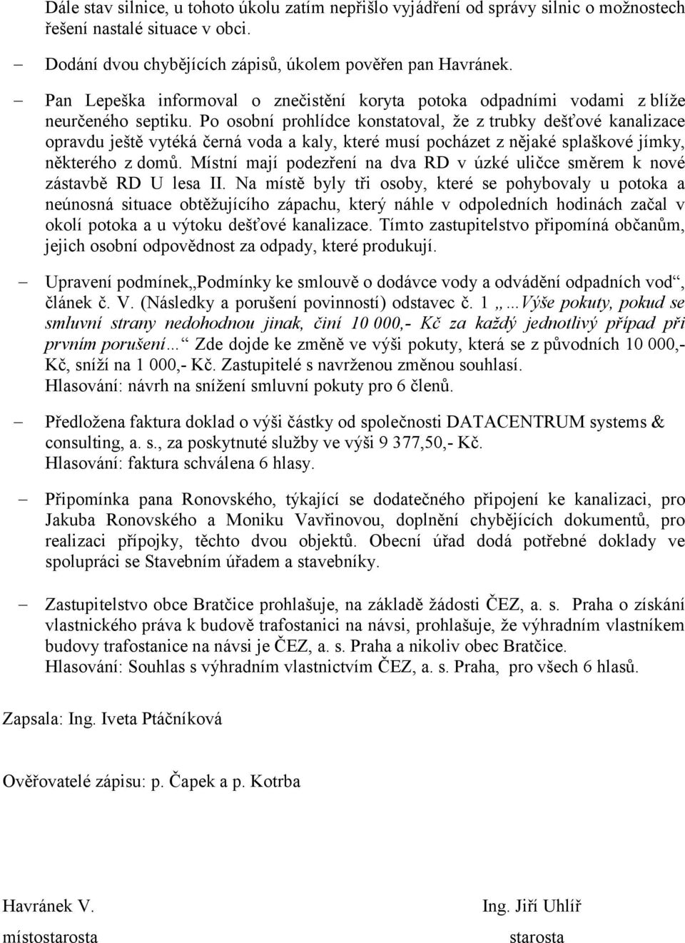 Po osobní prohlídce konstatoval, že z trubky dešťové kanalizace opravdu ještě vytéká černá voda a kaly, které musí pocházet z nějaké splaškové jímky, některého z domů.