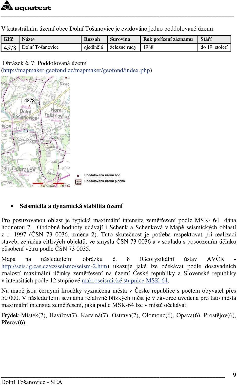 php) 4578 Seismicita a dynamická stabilita území Pro posuzovanou oblast je typická maximální intensita zemětřesení podle MSK- 64 dána hodnotou 7.