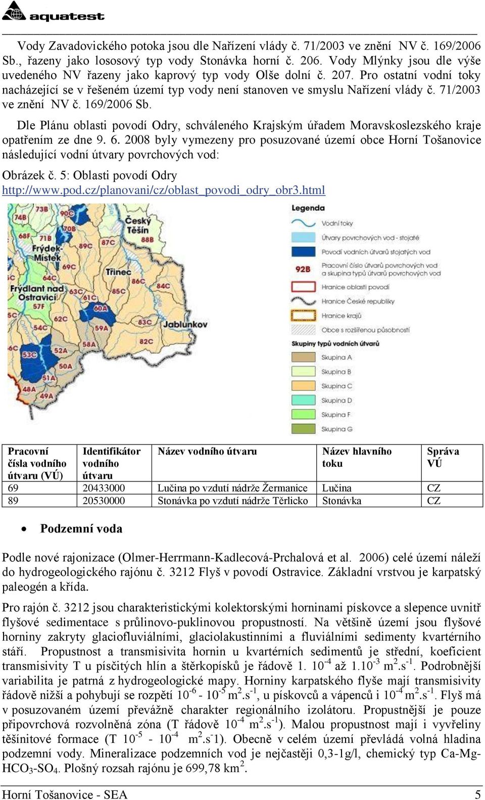 71/2003 ve znění NV č. 169/2006 Sb. Dle Plánu oblasti povodí Odry, schváleného Krajským úřadem Moravskoslezského kraje opatřením ze dne 9. 6.