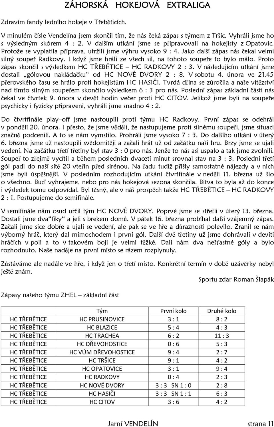 I když jsme hráli ze všech sil, na tohoto soupeře to bylo málo. Proto zápas skončil s výsledkem HC TŘEBĚTICE HC RADKOVY 2 : 3.