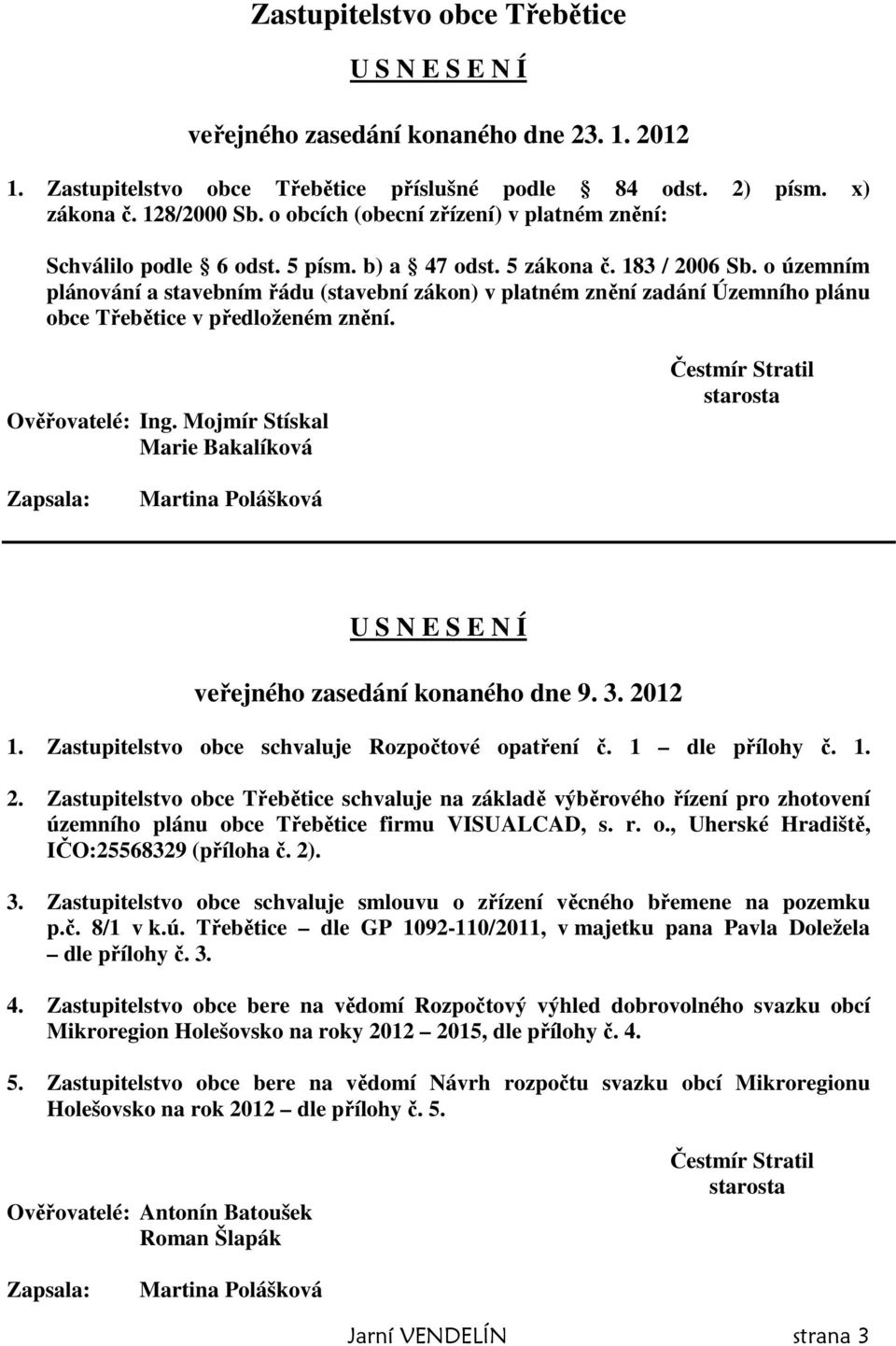 o územním plánování a stavebním řádu (stavební zákon) v platném znění zadání Územního plánu obce Třebětice v předloženém znění. Ověřovatelé: Ing.