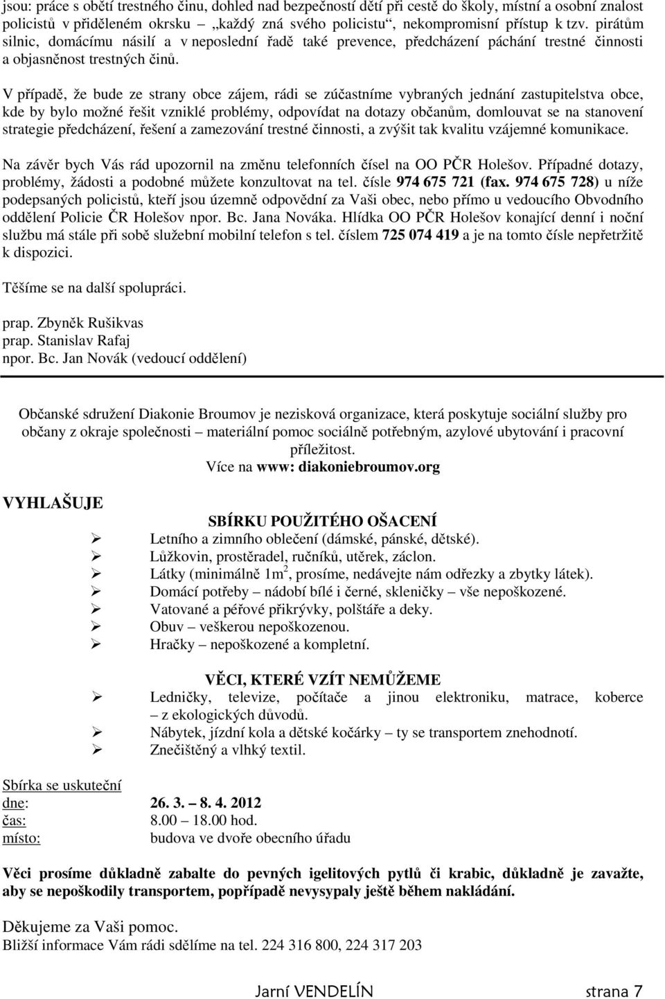 V případě, že bude ze strany obce zájem, rádi se zúčastníme vybraných jednání zastupitelstva obce, kde by bylo možné řešit vzniklé problémy, odpovídat na dotazy občanům, domlouvat se na stanovení