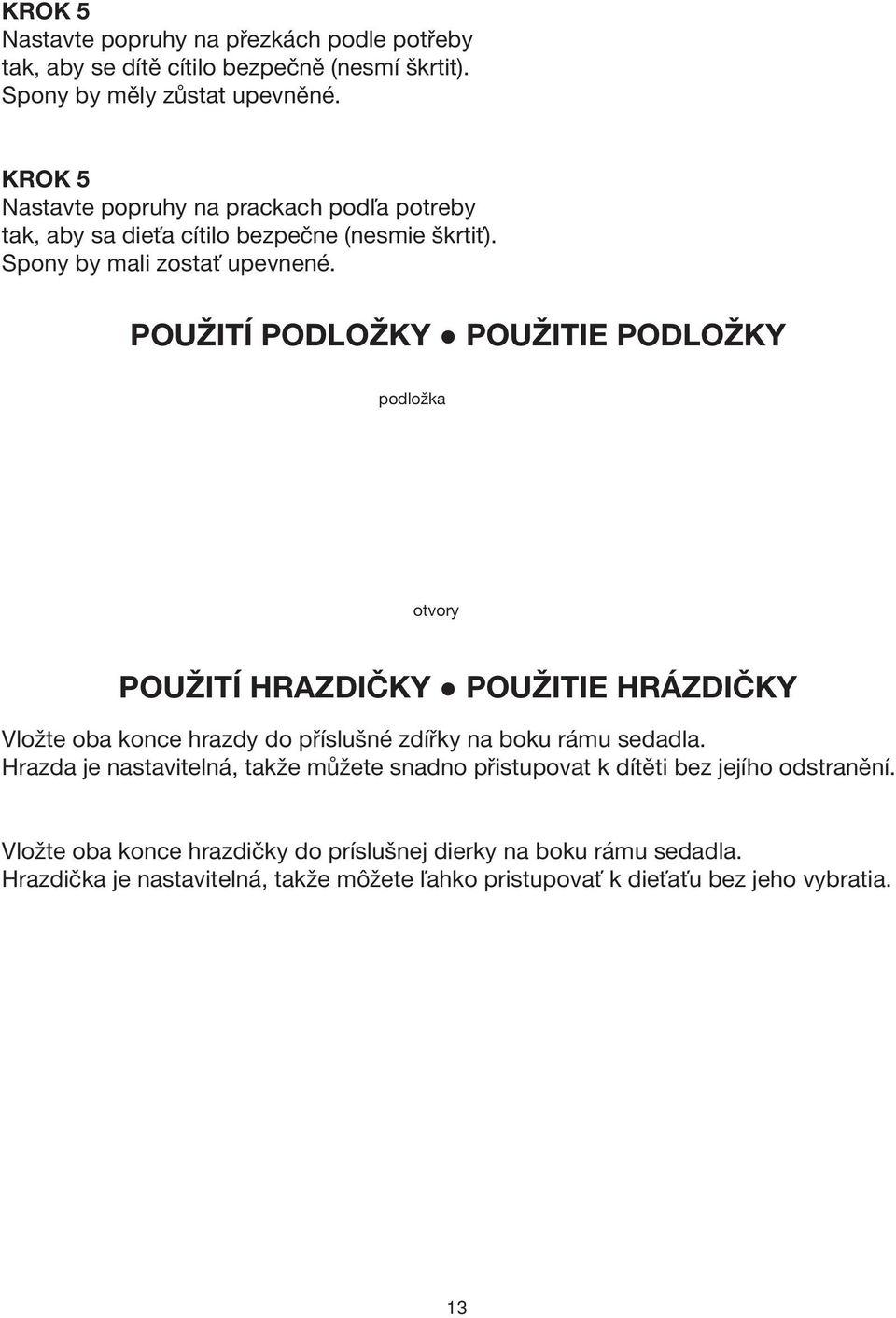 POUŽITÍ PODLOŽKY POUŽITIE PODLOŽKY podložka otvory POUŽITÍ HRAZDičky POUŽITIE HRÁZDIČKY Vložte oba konce hrazdy do příslušné zdířky na boku rámu sedadla.