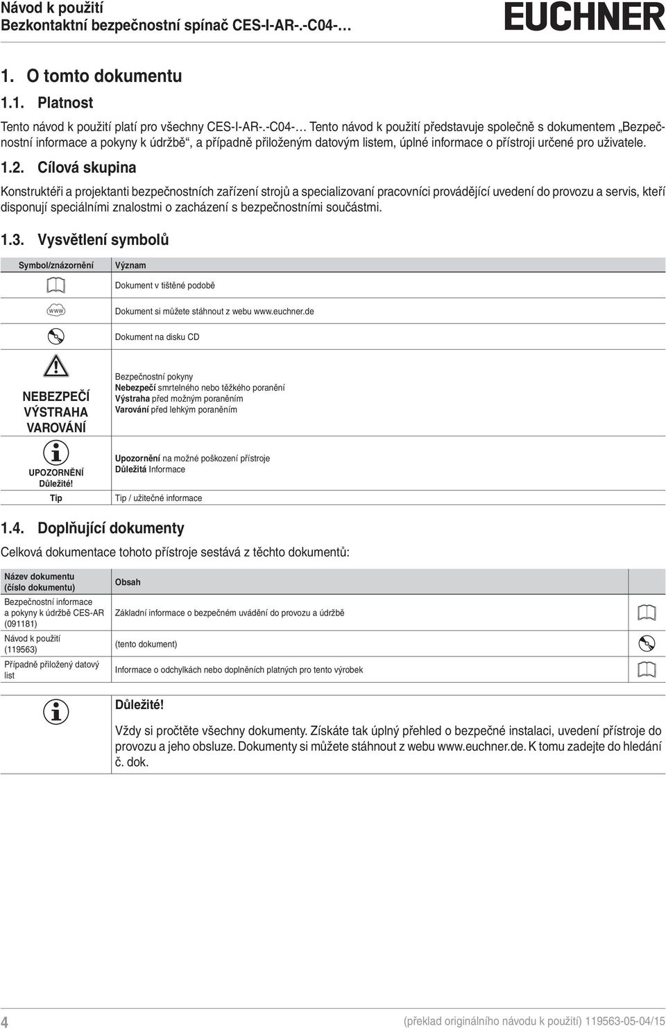 Cílová skupina Konstruktéři a projektanti bezpečnostních zařízení strojů a specializovaní pracovníci provádějící uvedení do provozu a servis, kteří disponují speciálními znalostmi o zacházení s