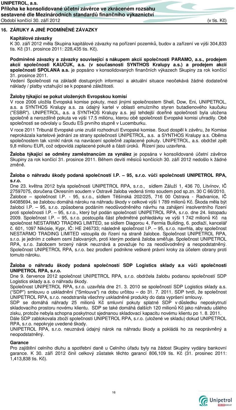 Podmíněné závazky a závazky související s nákupem akcií společnosti PARAMO, a.s., prodejem akcií společnosti KAUČUK, a.s. (v současnosti SYNTHOS Kralupy a.s.) a prodejem akcií společnosti SPOLANA a.s. je popsáno v konsolidovaných finančních výkazech Skupiny za rok končící 31.