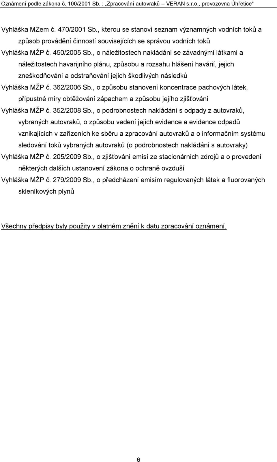 362/2006 Sb., o způsobu stanovení koncentrace pachových látek, přípustné míry obtěţování zápachem a způsobu jejího zjišťování Vyhláška MŢP č. 352/2008 Sb.