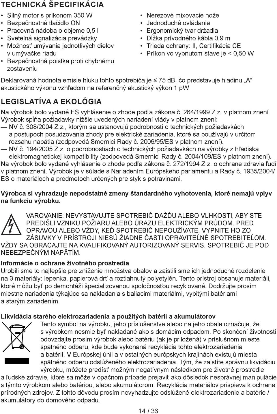 vypnutom stave je < 0,50 W Deklarovaná hodnota emisie hluku tohto spotrebiča je 75 db, čo predstavuje hladinu A akustického výkonu vzhľadom na referenčný akustický výkon pw.