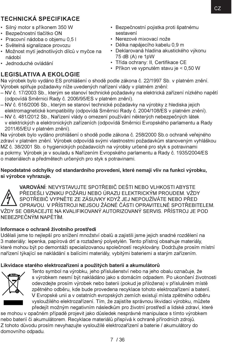 Příkon ve vypnutém stavu je < 0,50 W Legislativa a ekologie Na výrobek bylo vydáno ES prohlášení o shodě podle zákona č. 22/997 Sb. v platném znění.