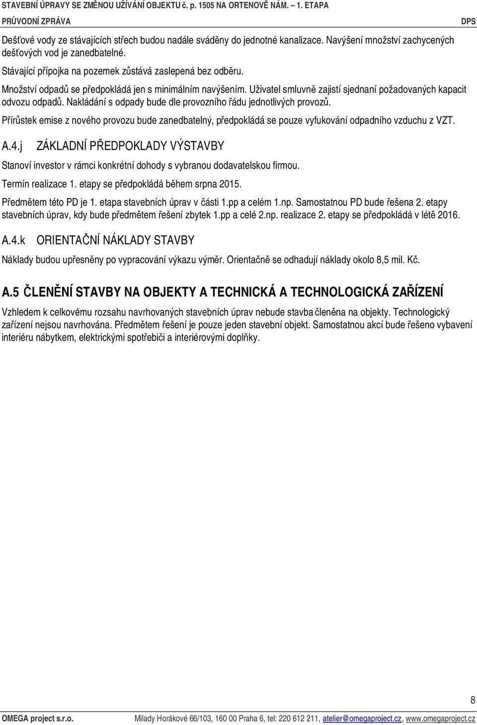 Přírůstek emise z nového provozu bude zanedbatelný, předpokládá se pouze vyfukování odpadního vzduchu z VZT. A.4.