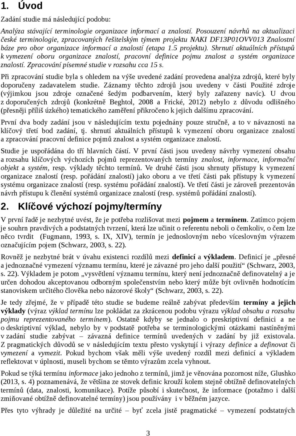 Shrnutí aktuálních přístupů k vymezení oboru organizace znalostí, pracovní definice pojmu znalost a systém organizace znalostí. Zpracování písemné studie v rozsahu cca 15 s.