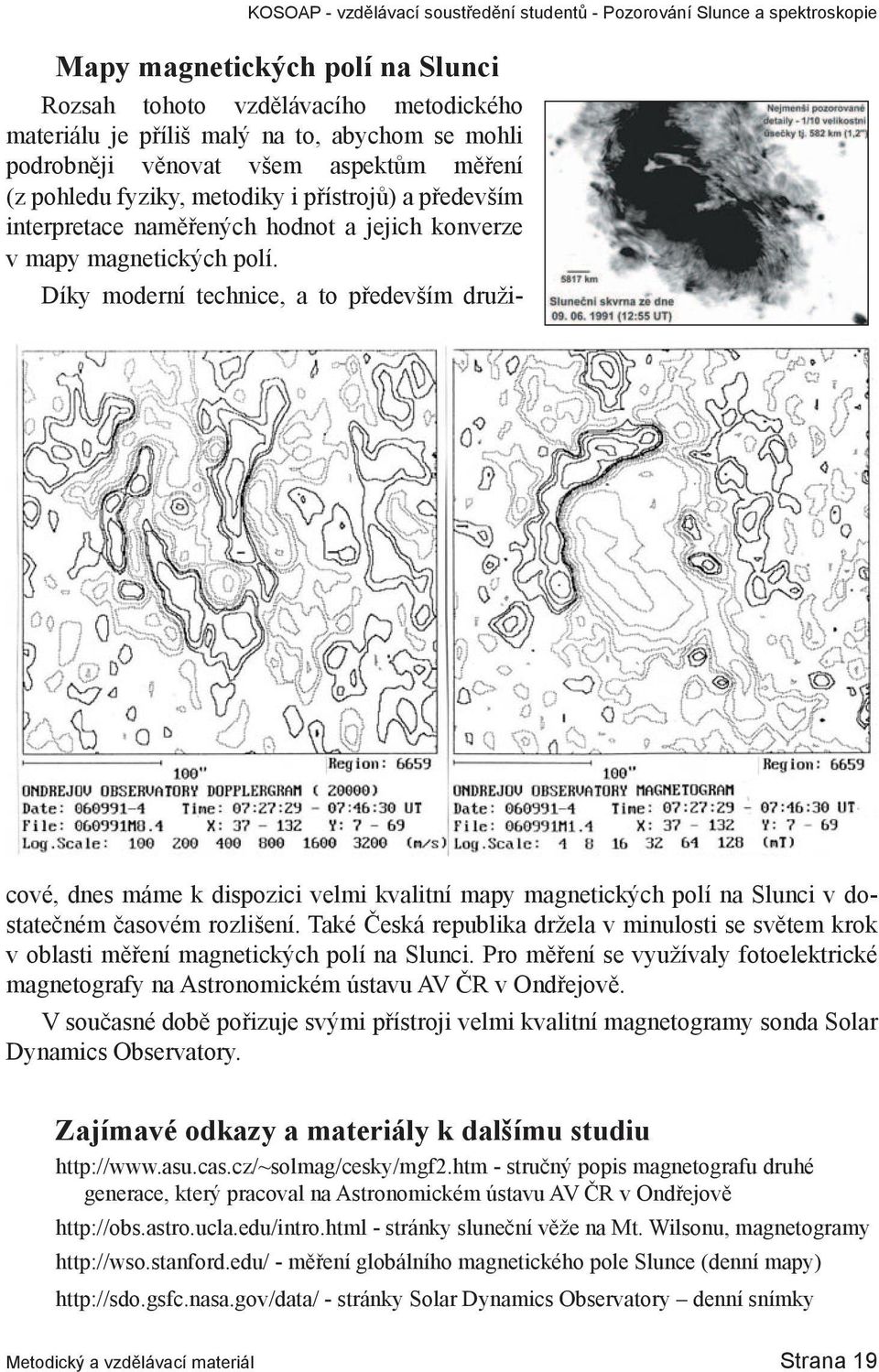 Díky moderní technice, a to především družicové, dnes máme k dispozici velmi kvalitní mapy magnetických polí na Slunci v dostatečném časovém rozlišení.