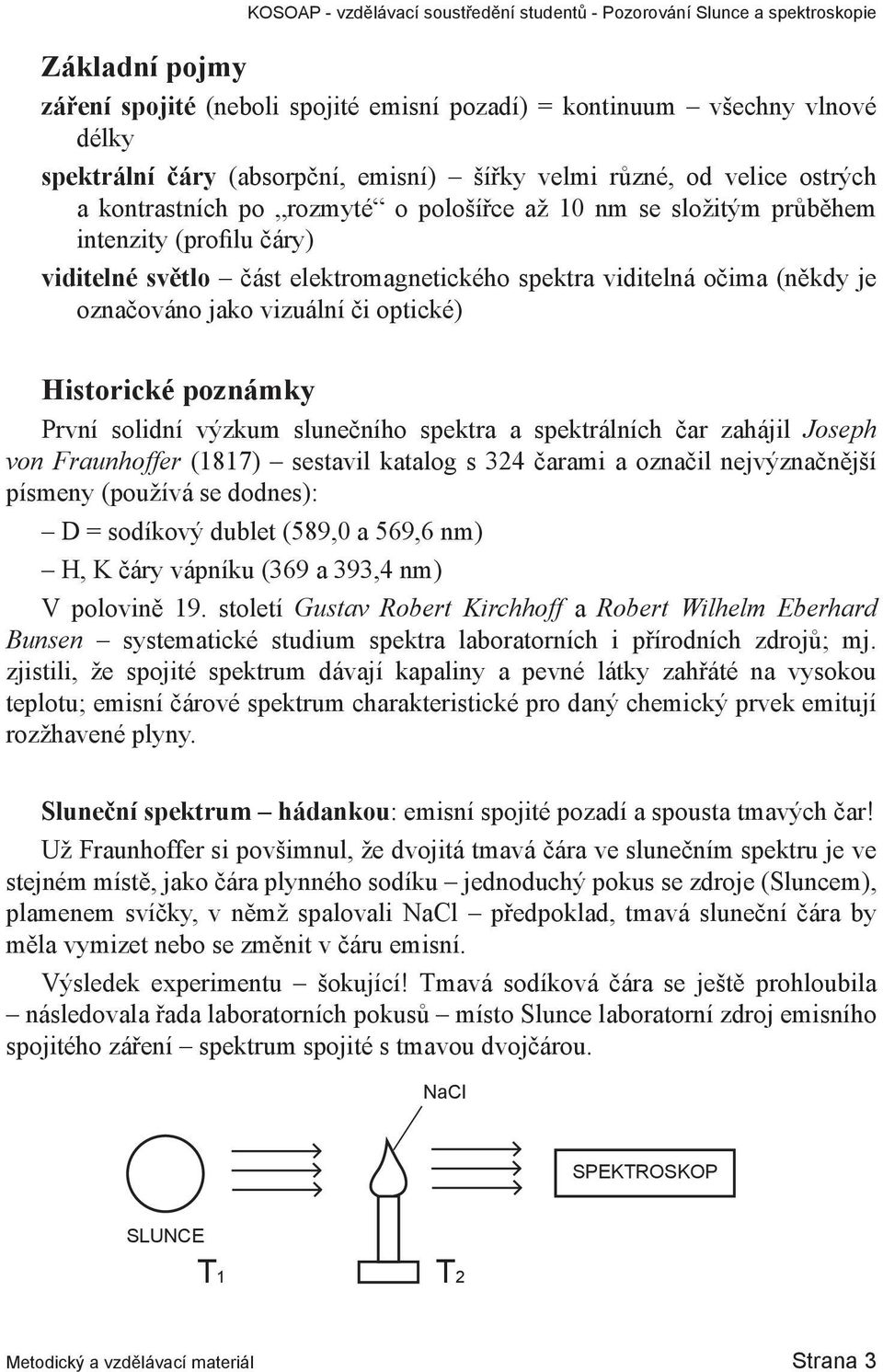 První solidní výzkum slunečního spektra a spektrálních čar zahájil Joseph von Fraunhoffer (1817) sestavil katalog s 324 čarami a označil nejvýznačnější písmeny (používá se dodnes): D = sodíkový