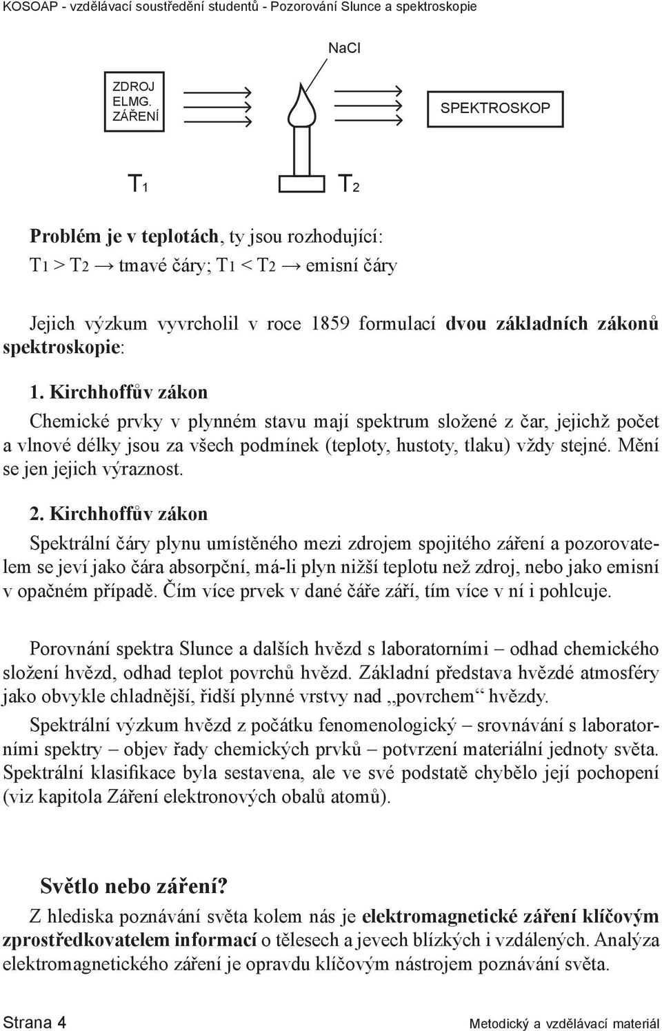 Kirchhoffův zákon Chemické prvky v plynném stavu mají spektrum složené z čar, jejichž počet a vlnové délky jsou za všech podmínek (teploty, hustoty, tlaku) vždy stejné. Mění se jen jejich výraznost.