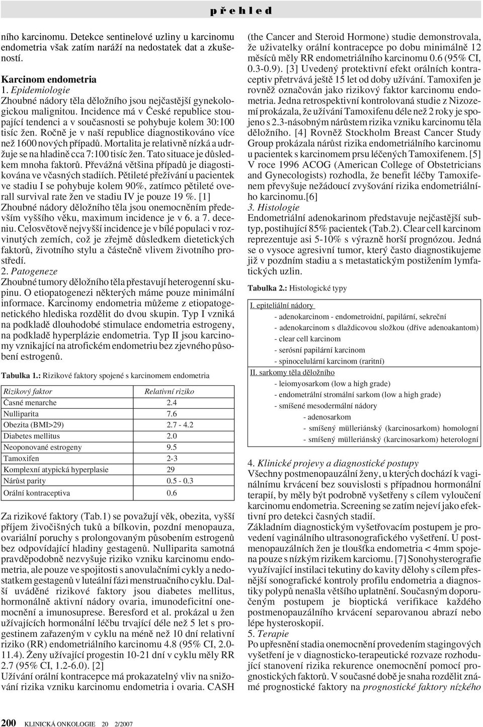 Roãnû je v na í republice diagnostikováno více neï 1600 nov ch pfiípadû. Mortalita je relativnû nízká a udr- Ïuje se na hladinû cca 7:100 tisíc Ïen. Tato situace je dûsledkem mnoha faktorû.