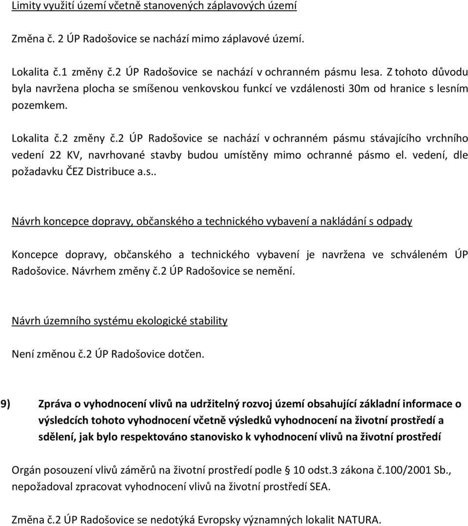 2 ÚP Radošovice se nachází v ochranném pásmu stávajícího vrchního vedení 22 KV, navrhované stavby budou umístěny mimo ochranné pásmo el. vedení, dle požadavku ČEZ Distribuce a.s.. Návrh koncepce dopravy, občanského a technického vybavení a nakládání s odpady Koncepce dopravy, občanského a technického vybavení je navržena ve schváleném ÚP Radošovice.