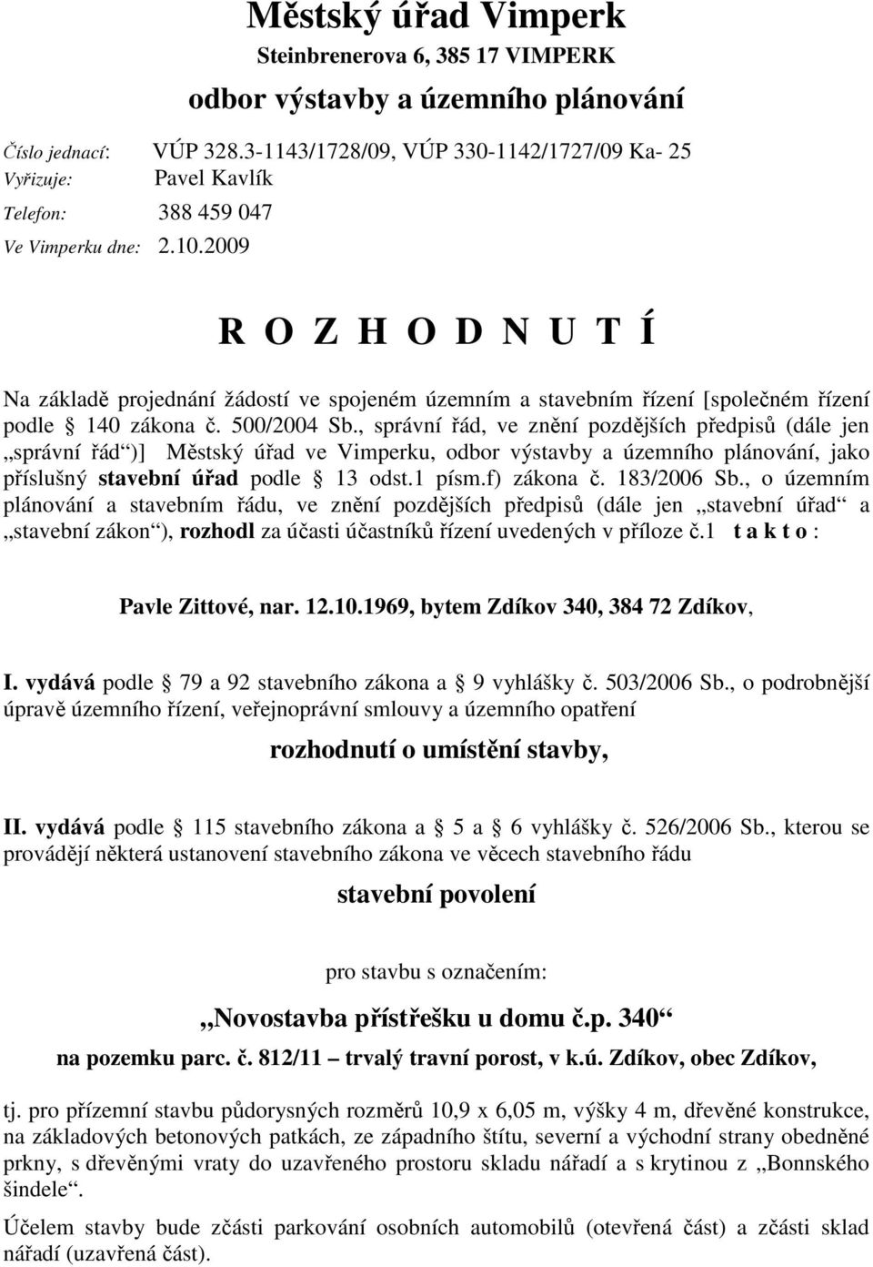 2009 R O Z H O D N U T Í Na základě projednání žádostí ve spojeném územním a stavebním řízení [společném řízení podle 140 zákona č. 500/2004 Sb.