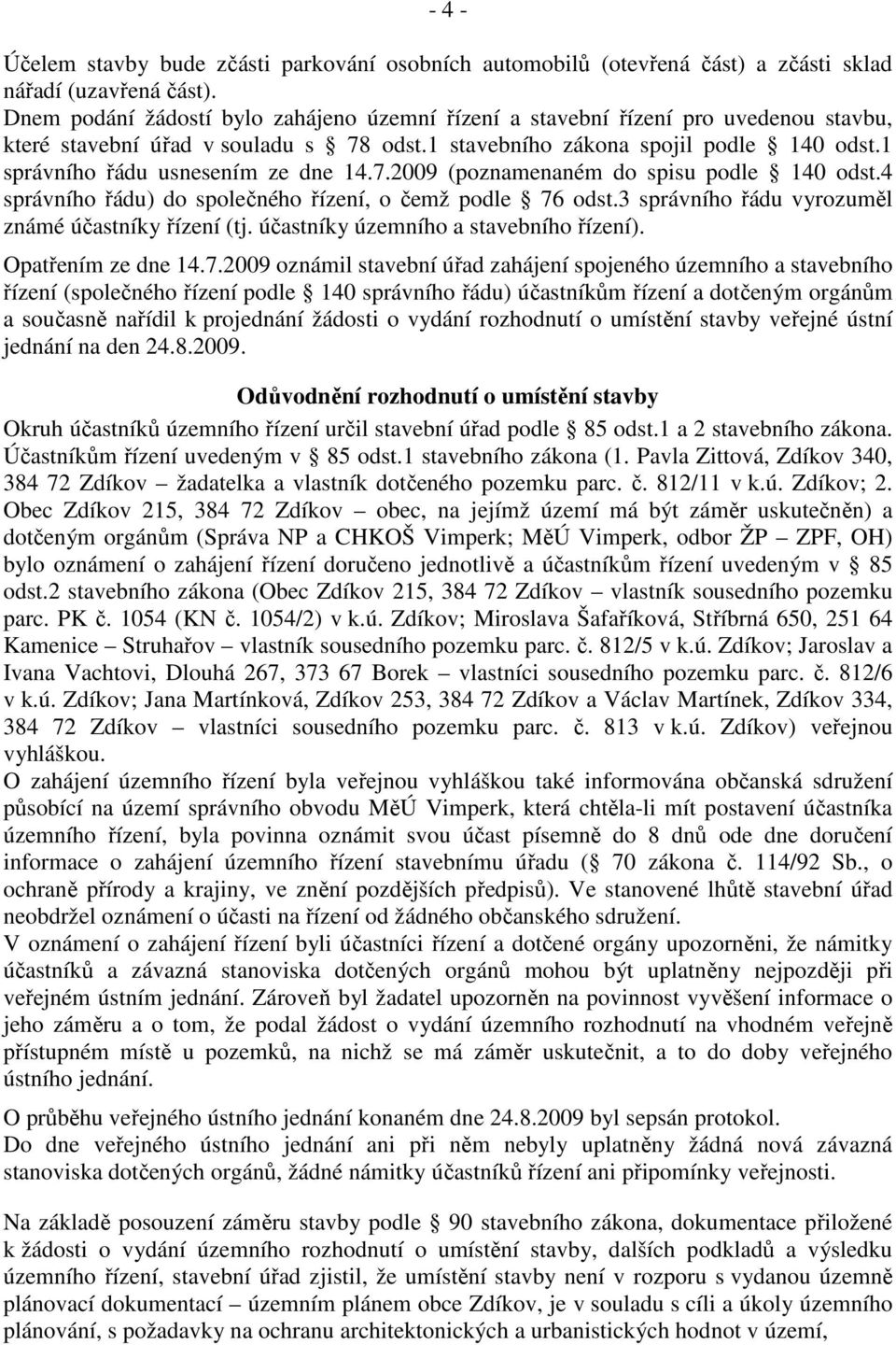 1 správního řádu usnesením ze dne 14.7.2009 (poznamenaném do spisu podle 140 odst.4 správního řádu) do společného řízení, o čemž podle 76 odst.3 správního řádu vyrozuměl známé účastníky řízení (tj.