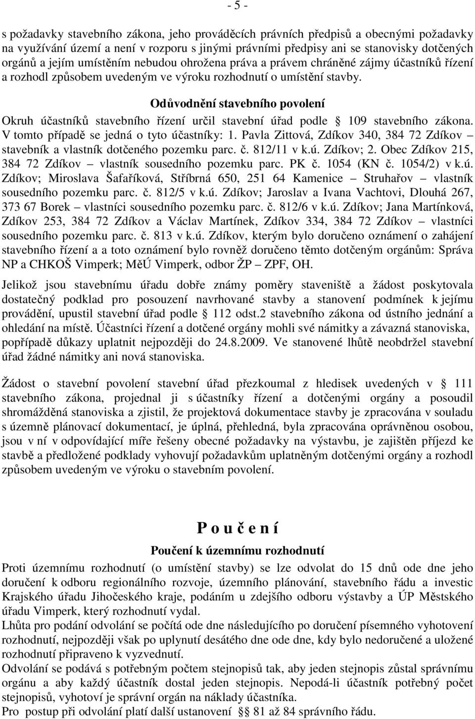 Odůvodnění stavebního povolení Okruh účastníků stavebního řízení určil stavební úřad podle 109 stavebního zákona. V tomto případě se jedná o tyto účastníky: 1.