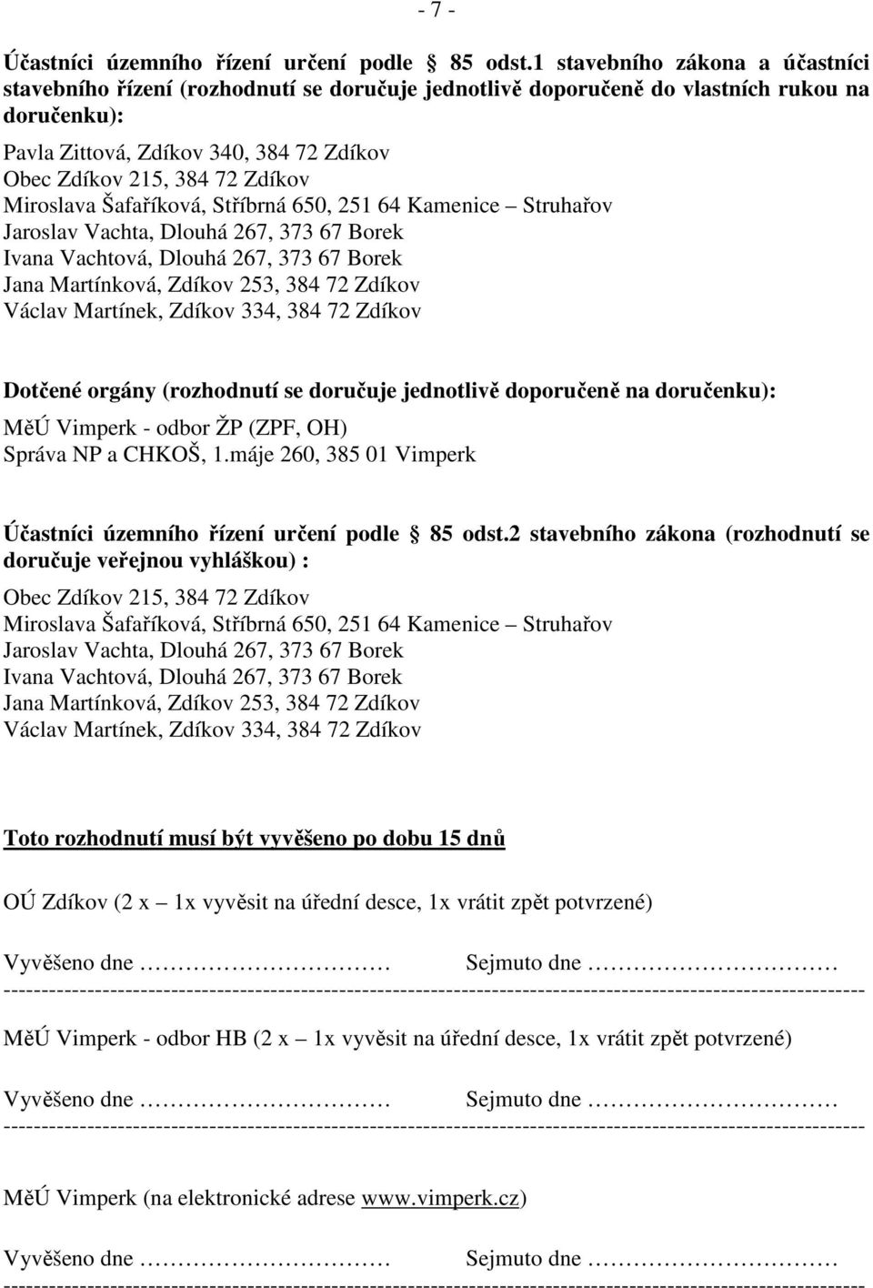 Zdíkov Miroslava Šafaříková, Stříbrná 650, 251 64 Kamenice Struhařov Jaroslav Vachta, Dlouhá 267, 373 67 Borek Ivana Vachtová, Dlouhá 267, 373 67 Borek Jana Martínková, Zdíkov 253, 384 72 Zdíkov