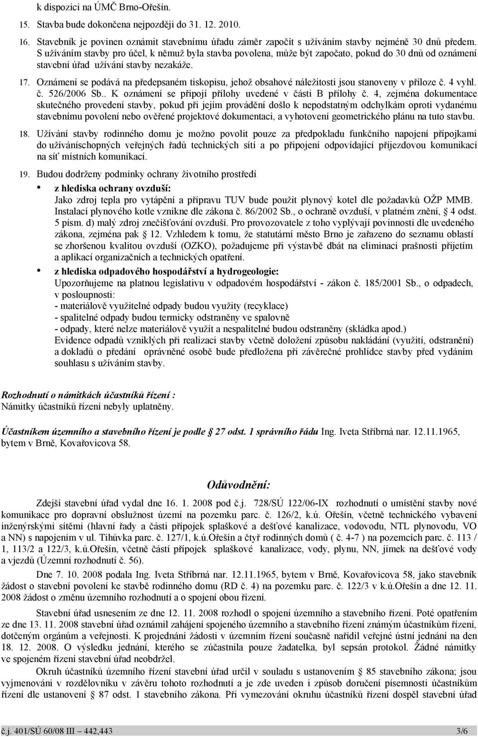 Oznámení se podává na předepsaném tiskopisu, jehož obsahové náležitosti jsou stanoveny v příloze č. 4 vyhl. č. 526/2006 Sb.. K oznámení se připojí přílohy uvedené v části B přílohy č.