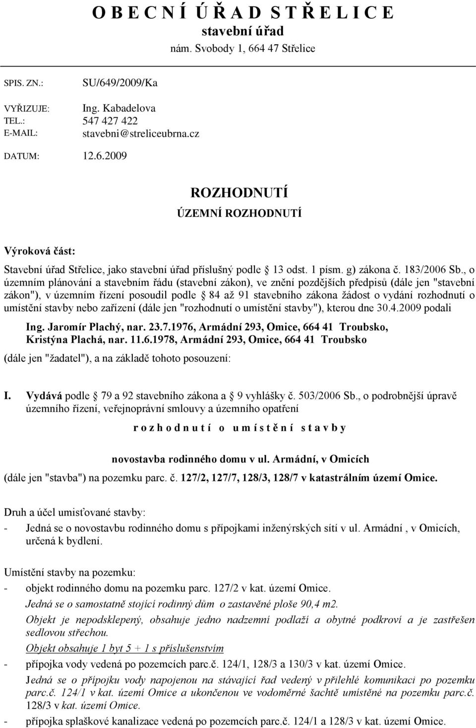 , o územním plánování a stavebním řádu (stavební zákon), ve znění pozdějších předpisů (dále jen "stavební zákon"), v územním řízení posoudil podle 84 aţ 91 stavebního zákona ţádost o vydání