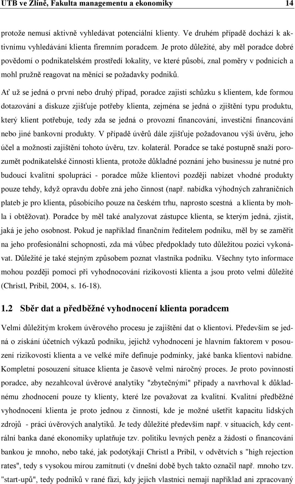 Ať už se jedná o první nebo druhý případ, poradce zajistí schůzku s klientem, kde formou dotazování a diskuze zjišťuje potřeby klienta, zejména se jedná o zjištění typu produktu, který klient