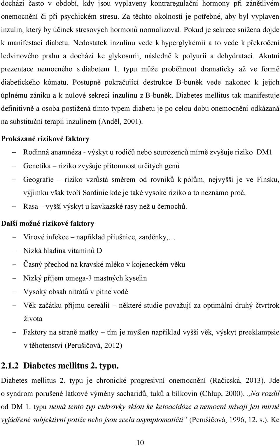 Nedostatek inzulínu vede k hyperglykémii a to vede k překročení ledvinového prahu a dochází ke glykosurii, následně k polyurii a dehydrataci. Akutní prezentace nemocného s diabetem 1.