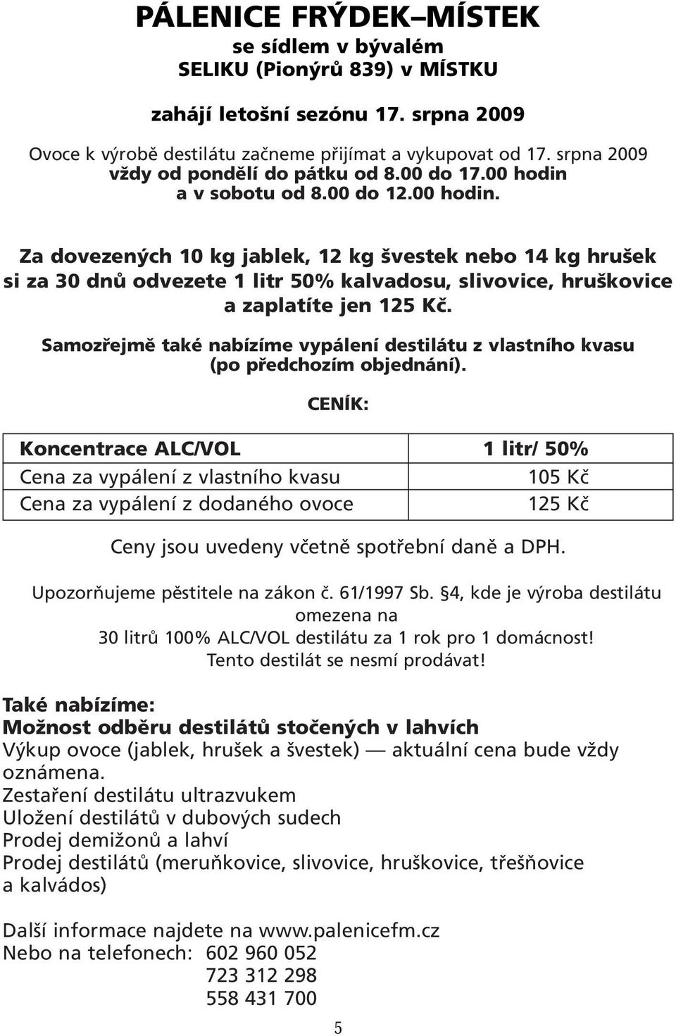 a v sobotu od 8.00 do 12.00 hodin. Za dovezených 10 kg jablek, 12 kg švestek nebo 14 kg hrušek si za 30 dnů odvezete 1 litr 50% kalvadosu, slivovice, hruškovice a zaplatíte jen 125 Kč.