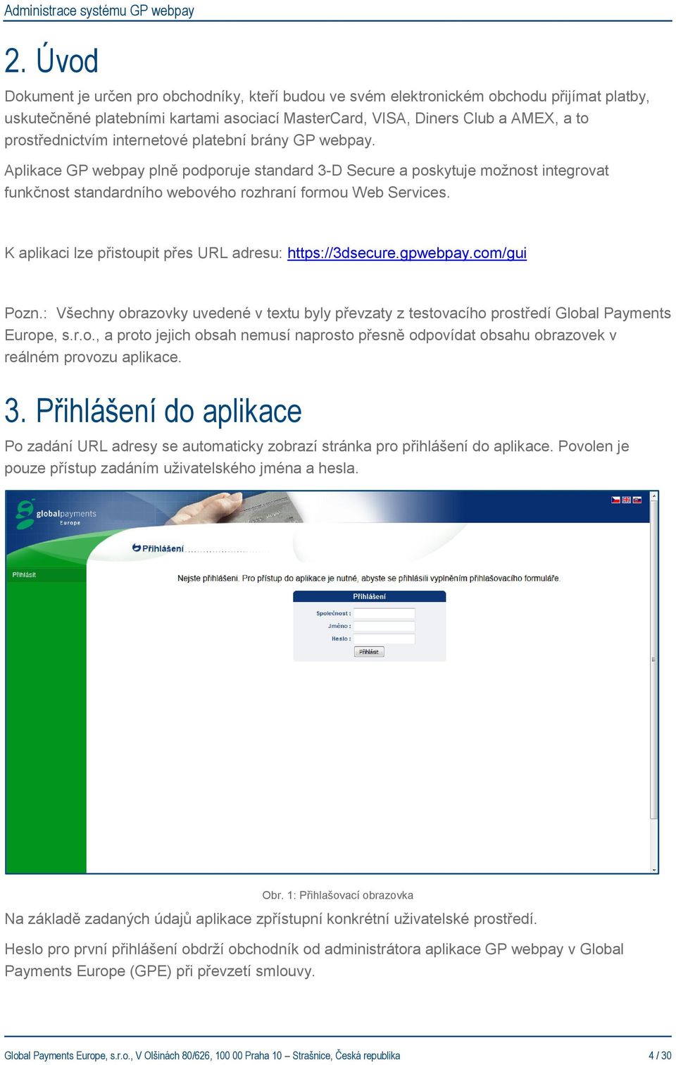 K aplikaci lze přistoupit přes URL adresu: https://3dsecure.gpwebpay.com/gui Pozn.: Všechny obrazovky uvedené v textu byly převzaty z testovacího prostředí Global Payments Europe, s.r.o., a proto jejich obsah nemusí naprosto přesně odpovídat obsahu obrazovek v reálném provozu aplikace.