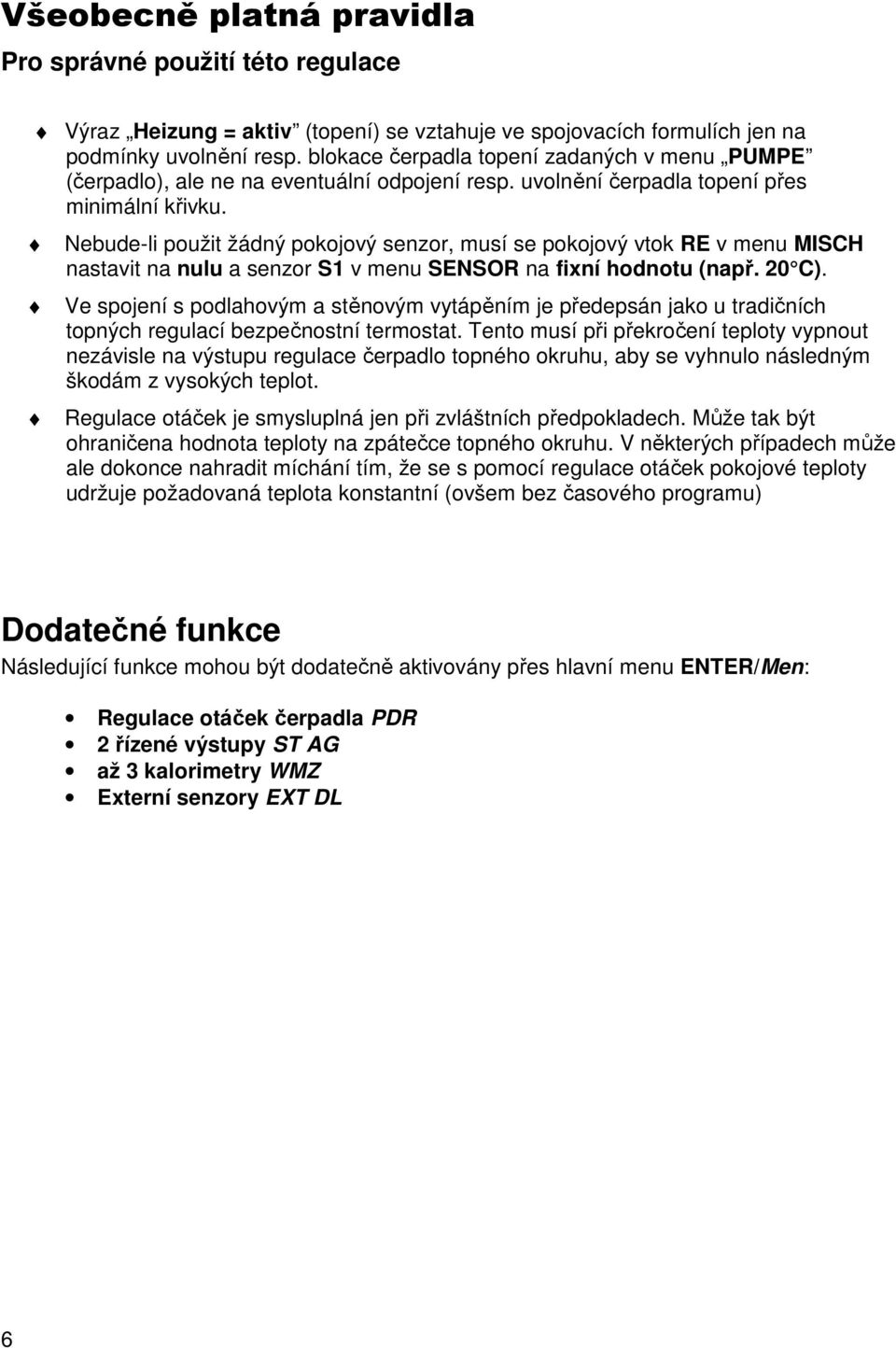 Nebude-li použit žádný pokojový senzor, musí se pokojový vtok RE v menu MISCH nastavit na nulu a senzor S1 v menu SENSOR na fixní hodnotu (např. 20 C).