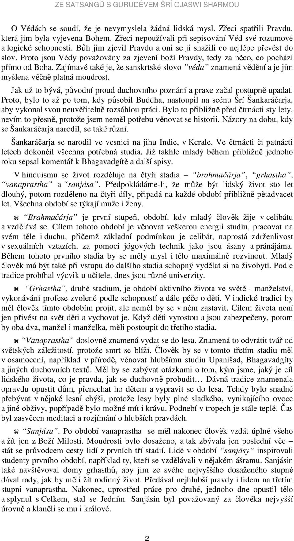 Zajímavé také je, že sanskrtské slovo véda znamená vědění a je jím myšlena věčně platná moudrost. Jak už to bývá, původní proud duchovního poznání a praxe začal postupně upadat.