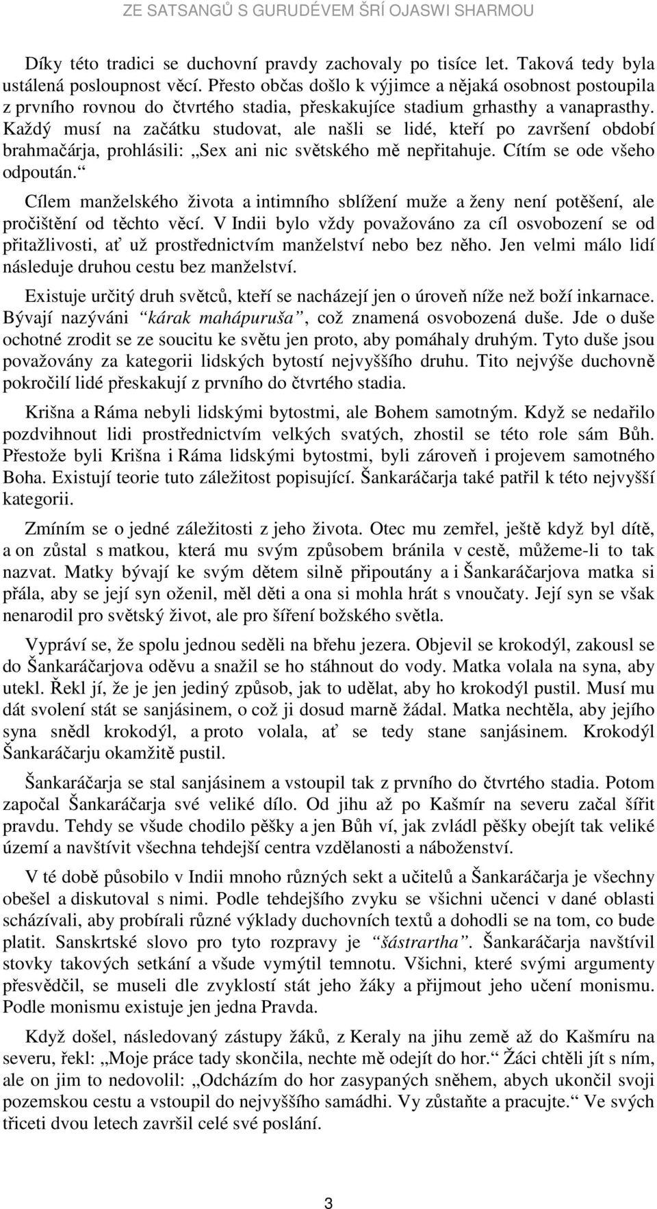 Každý musí na začátku studovat, ale našli se lidé, kteří po završení období brahmačárja, prohlásili: Sex ani nic světského mě nepřitahuje. Cítím se ode všeho odpoután.