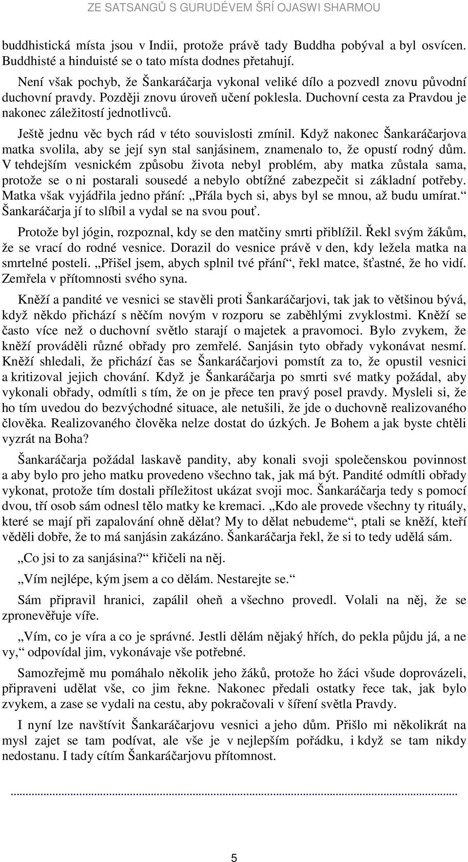 Ještě jednu věc bych rád v této souvislosti zmínil. Když nakonec Šankaráčarjova matka svolila, aby se její syn stal sanjásinem, znamenalo to, že opustí rodný dům.
