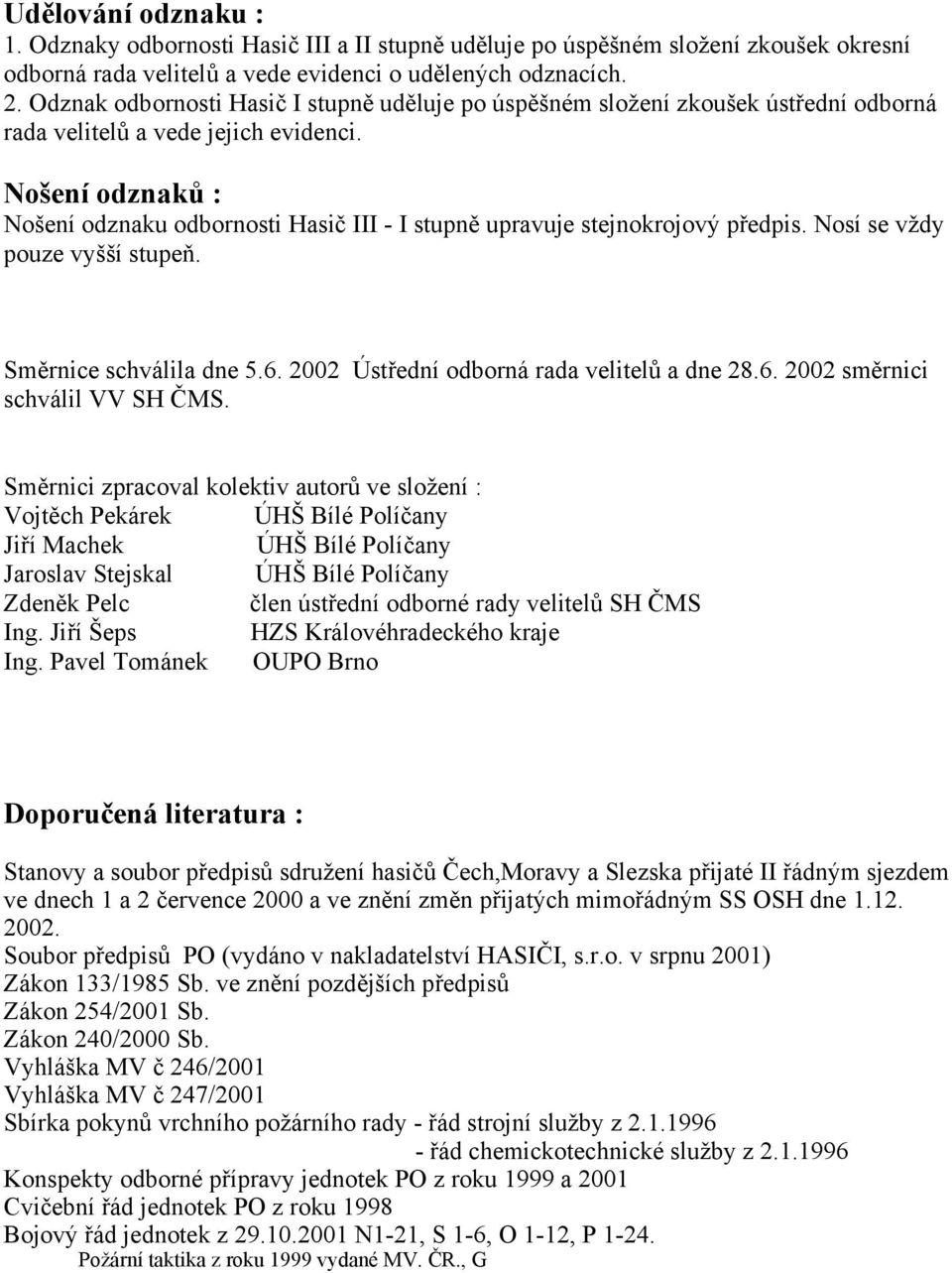 Nošení odznaků : Nošení odznaku odbornosti Hasič III - I stupně upravuje stejnokrojový předpis. Nosí se vždy pouze vyšší stupeň. Směrnice schválila dne 5.6.