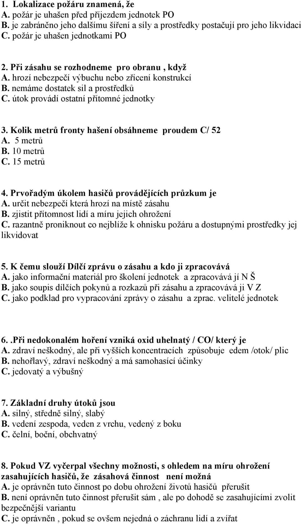 Kolik metrů fronty hašení obsáhneme proudem C/ 52 A. 5 metrů B. 10 metrů C. 15 metrů 4. Prvořadým úkolem hasičů provádějících průzkum je A. určit nebezpečí která hrozí na místě zásahu B.