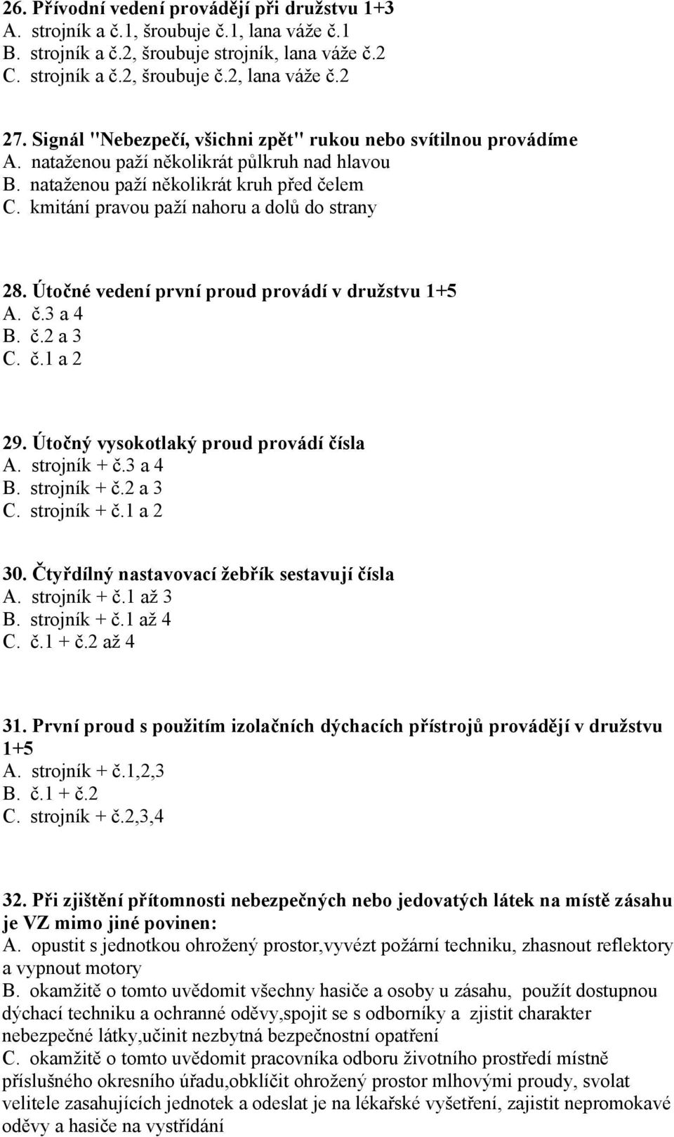 kmitání pravou paží nahoru a dolů do strany 28. Útočné vedení první proud provádí v družstvu 1+5 A. č.3 a 4 B. č.2 a 3 C. č.1 a 2 29. Útočný vysokotlaký proud provádí čísla A. strojník + č.3 a 4 B. strojník + č.2 a 3 C. strojník + č.1 a 2 30.