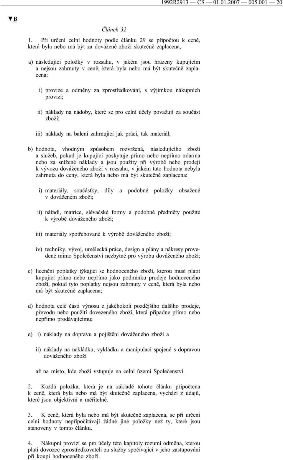 zahrnuty v ceně, která byla nebo má být skutečně zaplacena: i) provize a odměny za zprostředkování, s výjimkou nákupních provizí; ii) náklady na nádoby, které se pro celní účely považují za součást