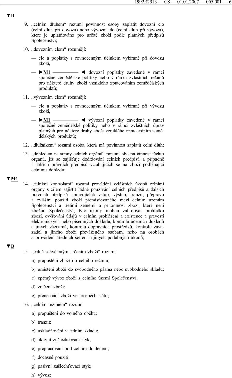 10. dovozním clem rozumějí: clo a poplatky s rovnocenným účinkem vybírané při dovozu zboží, M1 dovozní poplatky zavedené v rámci společné zemědělské politiky nebo v rámci zvláštních režimů pro