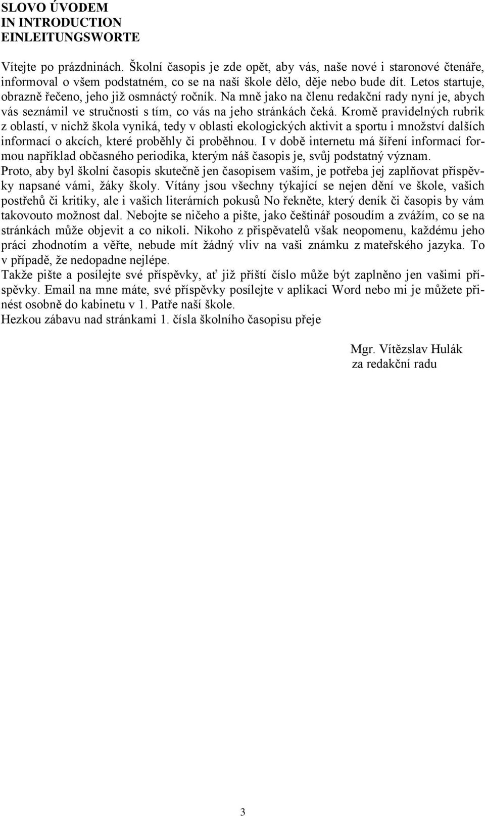 Letos startuje, obrazně řečeno, jeho již osmnáctý ročník. Na mně jako na členu redakční rady nyní je, abych vás seznámil ve stručnosti s tím, co vás na jeho stránkách čeká.